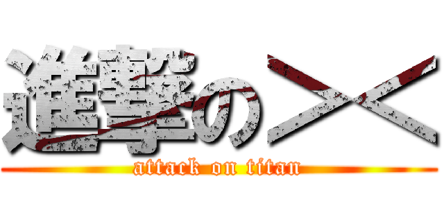 進撃の＞＜ (attack on titan)