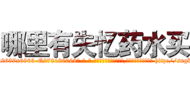 哪里有失忆药水买 (哪里有失忆药水买【电-186x2687x6963-Q278180069元-吉-药-业】我们做的是长期生意,靠的是老客户长期支持 http://sngk.net/ajRlAF
)