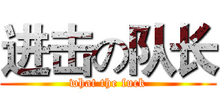 进击の队长 (what the fuck)