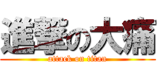 進撃の大痛 (attack on titan)
