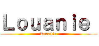 Ｌｏｕａｎｉｅ  (Louanie )