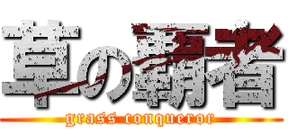 草の覇者 (grass conqueror)