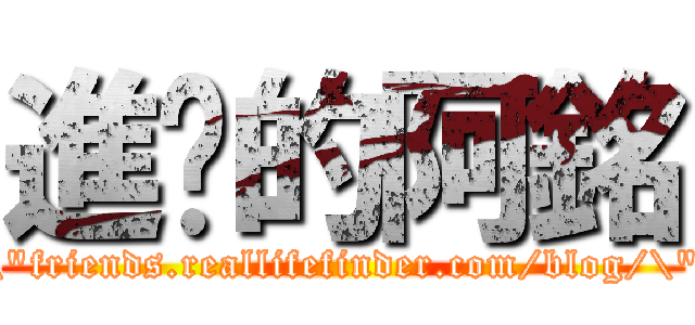 進擊的阿銘 (\"friends.reallifefinder.com/blog/\")