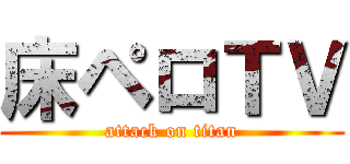 床ペロＴＶ (attack on titan)