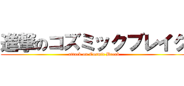 進撃のコズミックブレイク (attack on Cosmic Break)