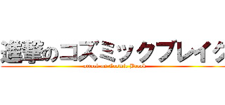 進撃のコズミックブレイク (attack on Cosmic Break)