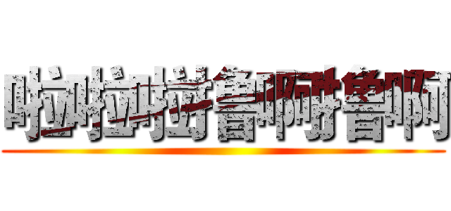 啦啦啦撸啊撸啊 ()