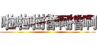啦啦啦撸啊撸啊 ()