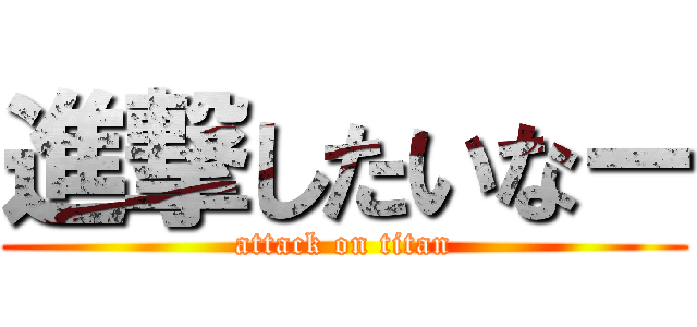 進撃したいなー (attack on titan)