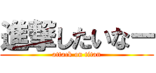 進撃したいなー (attack on titan)