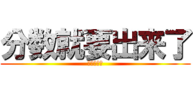 分数就要出来了 (你媽的高考)