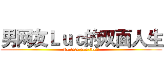 男网友Ｌｕｃ的双面人生 (Go fuck yourself！)