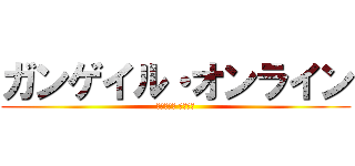 ガンゲイル・オンライン (進撃の巨人 鬼滅の刃)