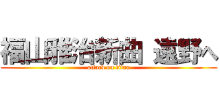 福山雅治新曲 遠野へ (attack on titan)