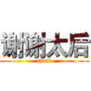 谢谢太后 (thank)