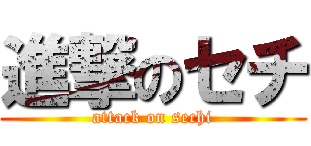 進撃のセチ (attack on sechi)