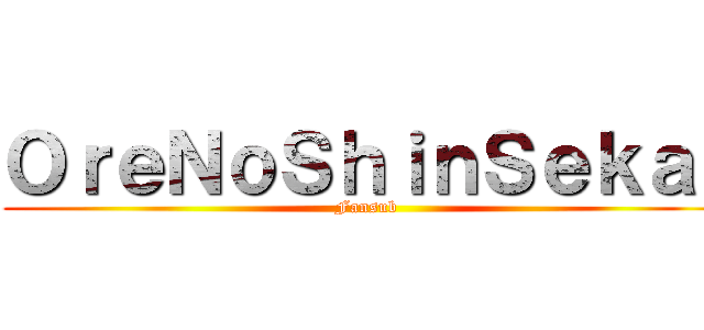 ＯｒｅＮｏＳｈｉｎＳｅｋａｉ (Fansub)