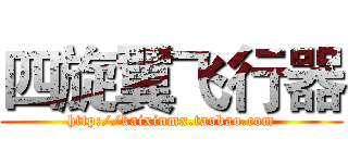 四旋翼飞行器 (http://kaixinmx.taobao.com)