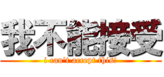 我不能接受 (i can\'t accept this!)