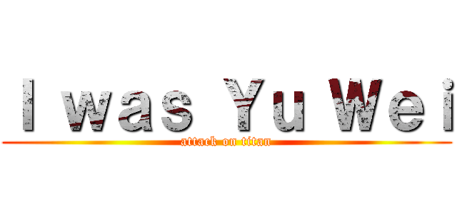 Ｉ ｗａｓ Ｙｕ Ｗｅｉ (attack on titan)