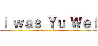 Ｉ ｗａｓ Ｙｕ Ｗｅｉ (attack on titan)