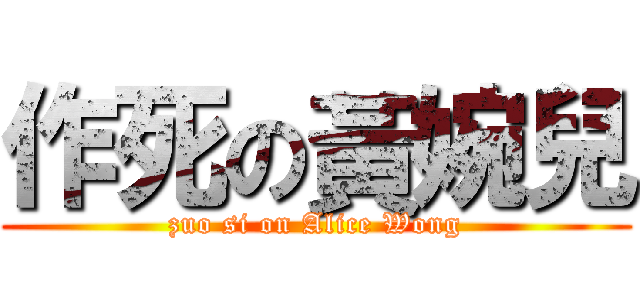 作死の黃婉兒 (zuo si on Alice Wong)