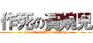 作死の黃婉兒 (zuo si on Alice Wong)