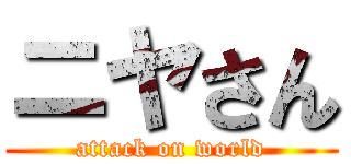 ニヤさん (attack on world)