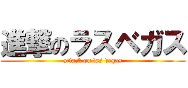 進撃のラスベガス (attack on las vegas)