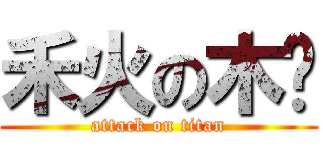 禾火の木每 (attack on titan)