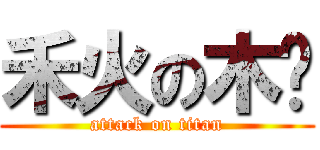 禾火の木每 (attack on titan)