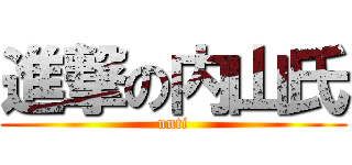 進撃の内山氏 (unti)
