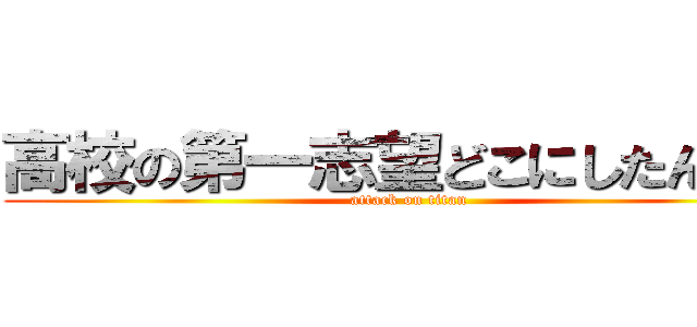 高校の第一志望どこにしたん？ｐ (attack on titan)