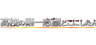 高校の第一志望どこにしたん？ｐ (attack on titan)