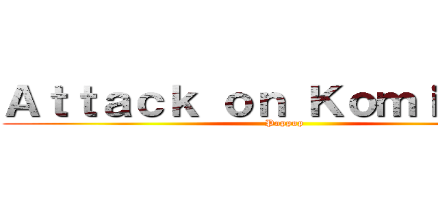 Ａｔｔａｃｋ ｏｎ Ｋｏｍｉ－ｓａｎ (Poppop)