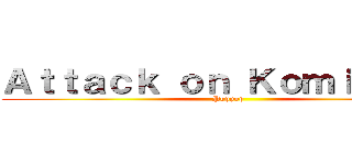 Ａｔｔａｃｋ ｏｎ Ｋｏｍｉ－ｓａｎ (Poppop)