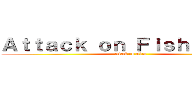 Ａｔｔａｃｋ ｏｎ Ｆｉｓｈｅｒｍａｎ (attack on titan)