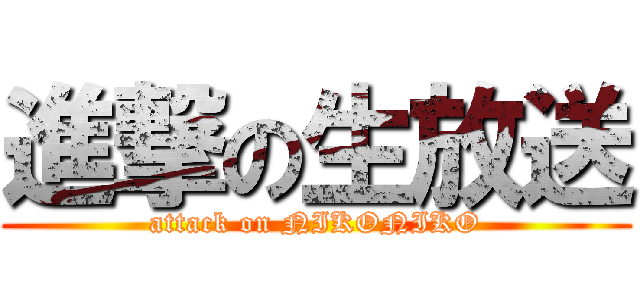 進撃の生放送 (attack on NIKONIKO)