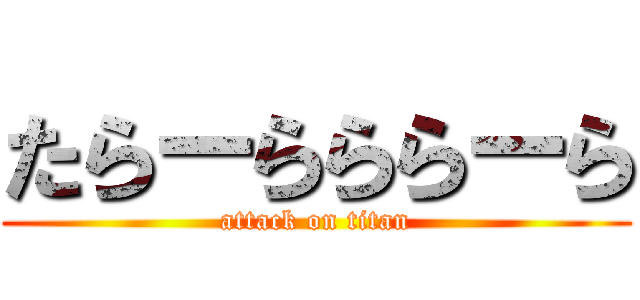 たらーらららーら (attack on titan)