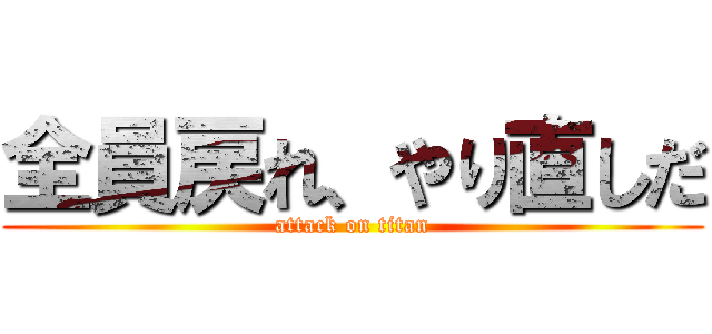 全員戻れ、やり直しだ (attack on titan)
