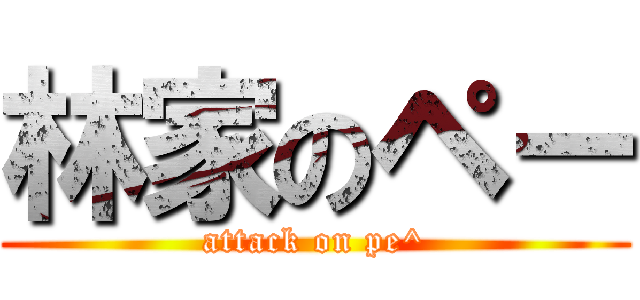 林家のペー (attack on pe^)