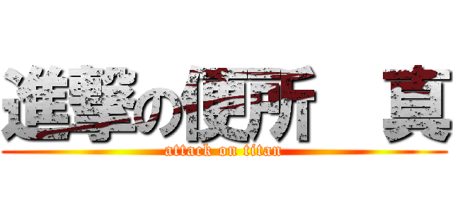 進撃の便所  真 (attack on titan)