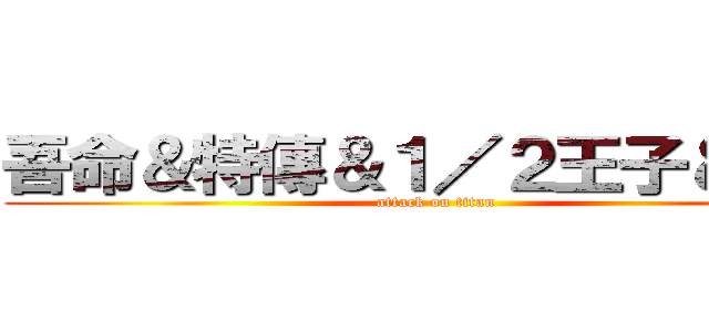 吾命＆特傳＆１／２王子＆非關 (attack on titan)