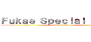 Ｆｕｋａｅ Ｓｐｅｃｉａｌ Ｓｔｅｅｉ (attack on titan)
