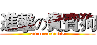 進擊の貴賓狗 (attack on poodle)