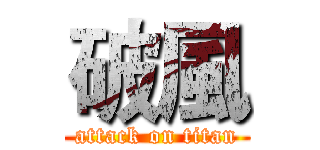 破風 (attack on titan)
