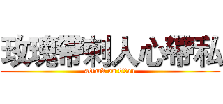 玫瑰帶刺人心帶私 (attack on titan)