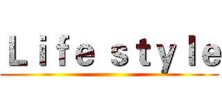 Ｌｉｆｅ ｓｔｙｌｅ ()