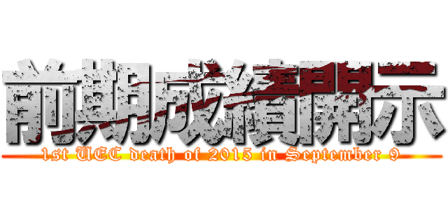 前期成績開示 (1st UEC death of 2015 in September 9)