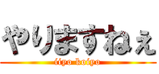 やりますねぇ (iiyo koiyo)